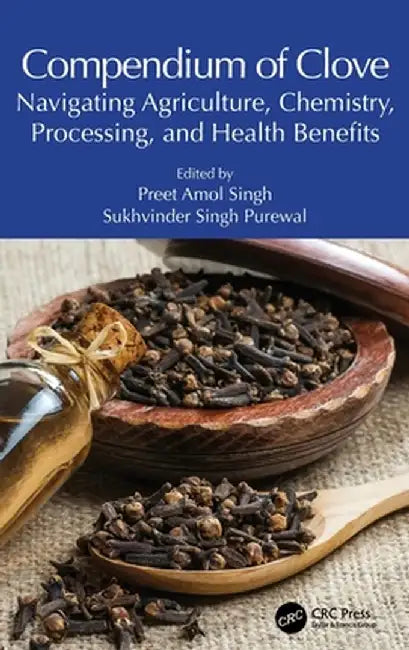 Compendium of Clove: Navigating Agriculture, Chemistry, Processing, and Health Benefits by Preet Amol Singh