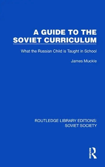 A Guide to the Soviet Curriculum: What the Russian Child Is Taught in School by James Muckle