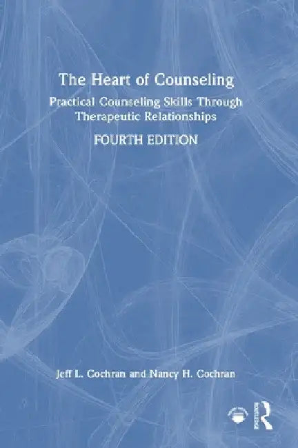 The Heart of Counseling: Practical Counseling Skills Through Therapeutic Relationships by Jeff L. Cochran