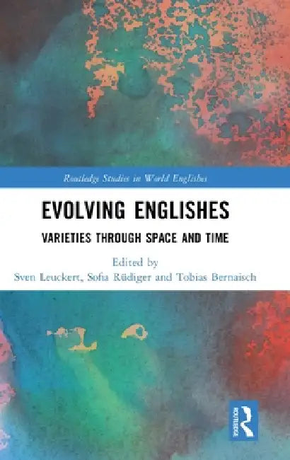 Evolving Englishes: Varieties Through Space and Time by Sven Leuckert, Sofia Rüdiger, Tobias Bernaisch