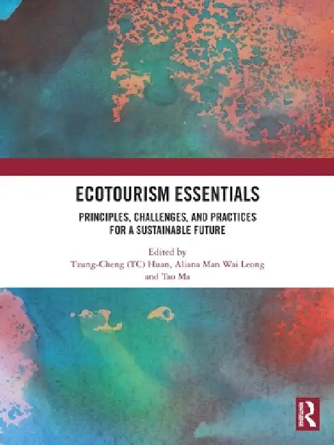 Ecotourism Essentials: Principles, Challenges, and Practices for a Sustainable Future by Tzung-Cheng (Tc) Huan, Aliana Man Wai Leong, Tao Ma