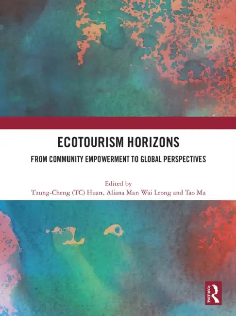 Ecotourism Horizons: From Community Empowerment to Global Perspectives by Tzung-Cheng (Tc) Huan, Aliana Man Wai Leong, Tao Ma