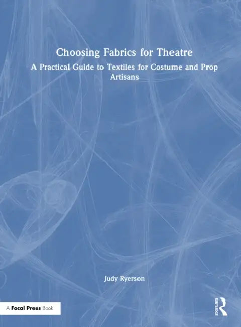 Choosing Fabrics for Theatre: A Practical Guide to Textiles for Costume and Prop Artisans by Judy Ryerson