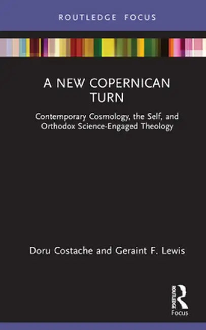 A New Copernican Turn: Contemporary Cosmology, the Self, and Orthodox Science-Engaged Theology by Doru Costache