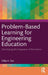 Problem-Based Learning for Engineering Education: Developing the Engineers of the Future by Dillip K. Das