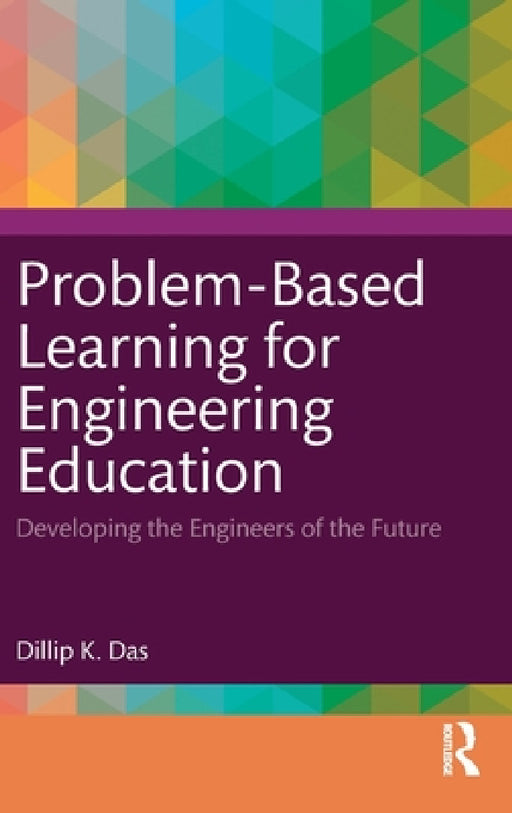 Problem-Based Learning for Engineering Education: Developing the Engineers of the Future by Dillip K. Das