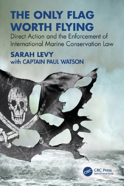 The Only Flag Worth Flying: Direct Action and the Enforcement of International Marine Conservation Law by Sarah Levy, Paul Watson