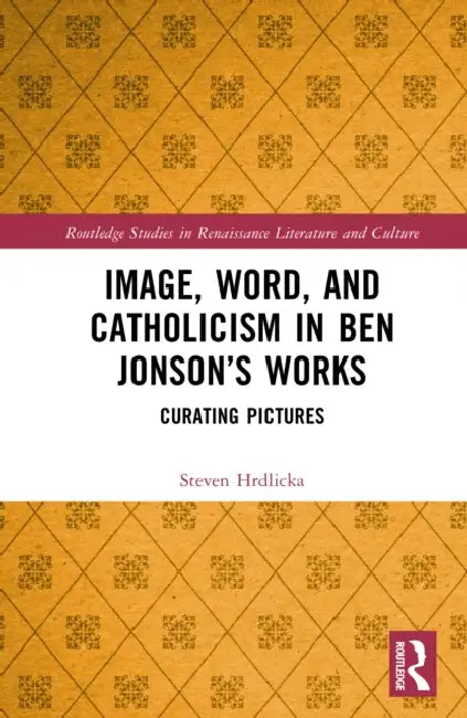 Image, Word, and Catholicism in Ben Jonson's Works: Curating Pictures by Steven Hrdlicka