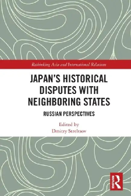 Japan's Historical Disputes with Neighboring States: Russian Perspectives by Dmitry Streltsov