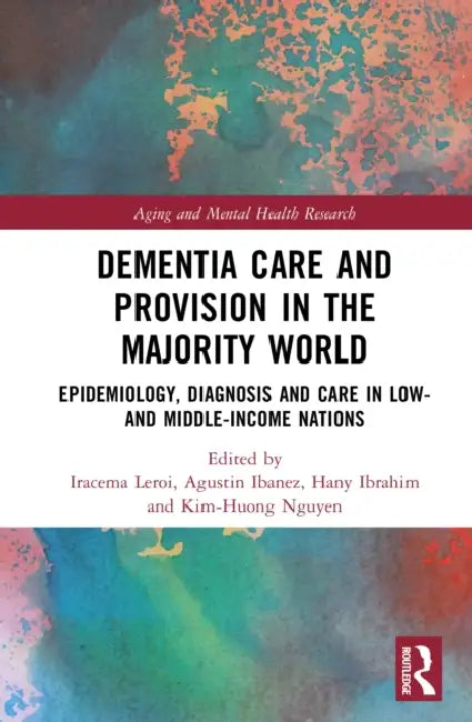 Dementia Care and Provision in the Majority World: Epidemiology, Diagnosis and Care in Low- And Middle-Income Nations by Iracema LeRoi, Kim-Huong Nguyen, Agustin Ibanez