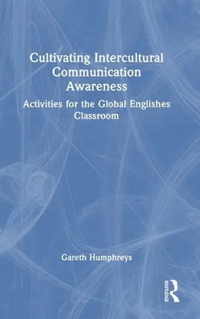 Cultivating Intercultural Communication Awareness: Activities for the Global Englishes Classroom by Gareth Humphreys