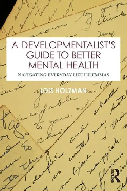 A Developmentalist's Guide to Better Mental Health: Navigating Everyday Life Dilemmas by Lois (East Side Institute for Group and Short Term Psychotherapy, New York, USA) Holzman