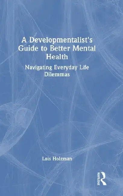 A Developmentalist's Guide to Better Mental Health: Navigating Everyday Life Dilemmas by Lois Holzman
