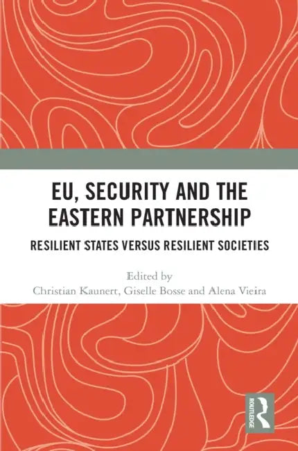 EU, Security and The Eastern Partnership: Resilient States versus Resilient Societies by Christian Kaunert, Giselle Bosse, Alena Vieira