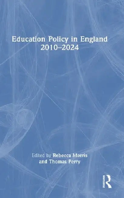 Education Policy in England 2010-2024 by Rebecca Morris