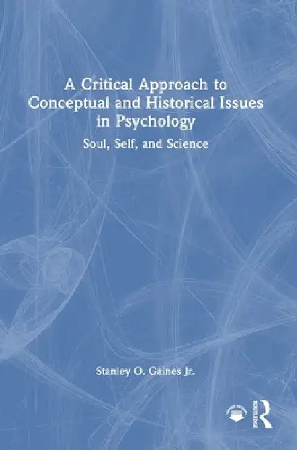 A Critical Approach to Conceptual and Historical Issues in Psychology: Soul, Self, and Science by Stanley O. Gaines Jr