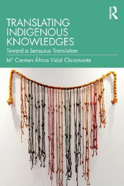 Translating Indigenous Knowledges: Toward a Sensuous Translation by Ma Carmen Ãfrica Vidal Claramonte