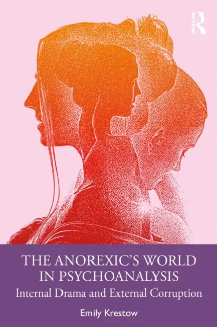 The Anorexic's World in Psychoanalysis: Internal Drama and External Corruption by Emily Krestow