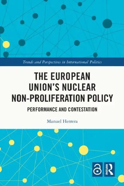 The European Union's Nuclear Non-proliferation Policy: Performance and Contestation by Manuel Herrera