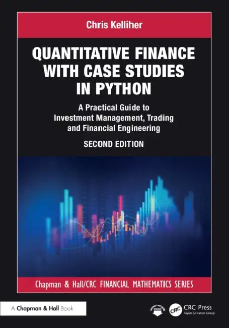 Quantitative Finance with Case Studies in Python: A Practical Guide to Investment Management, Trading and Financial Engineering by Chris Kelliher