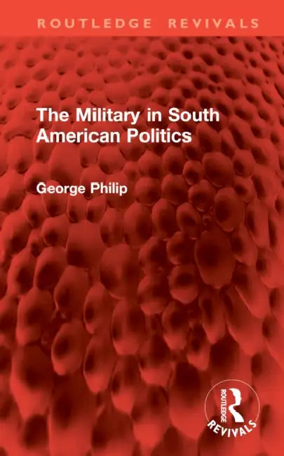 The Military in South American Politics by George Philip
