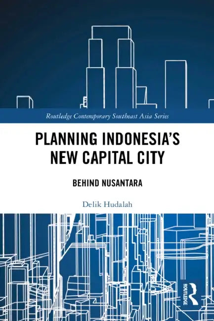 Planning Indonesia's New Capital City: Behind Nusantara by Delik Hudalah
