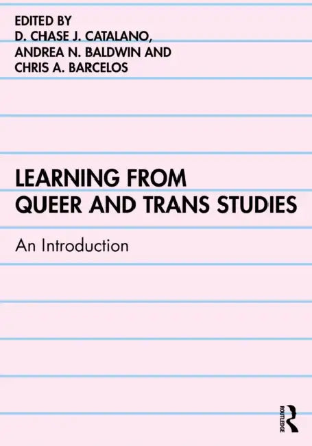 Learning from Queer and Trans Studies: An Introduction by D. Chase J. Catalano, Andrea N. Baldwin, Chris A. Barcelos