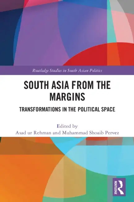South Asia from the Margins: Transformations in the Political Space by Asad Ur Rehman
