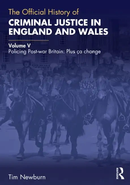 The Official History of Criminal Justice in England and Wales: Volume V: Policing Post-war Britain: Plus ça change by Tim Newburn