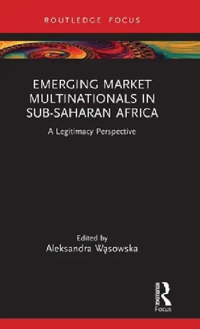 Emerging Market Multinationals in Sub-Saharan Africa: A Legitimacy Perspective by Aleksandra Wąsowska