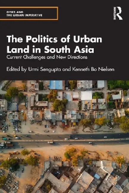 The Politics of Urban Land in South Asia: Current Challenges and New Directions by Urmi SenGupta
