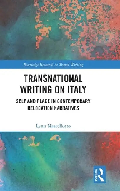 Transnational Writing on Italy: Self and Place in Contemporary Relocation Narratives by Lynn Mastellotto