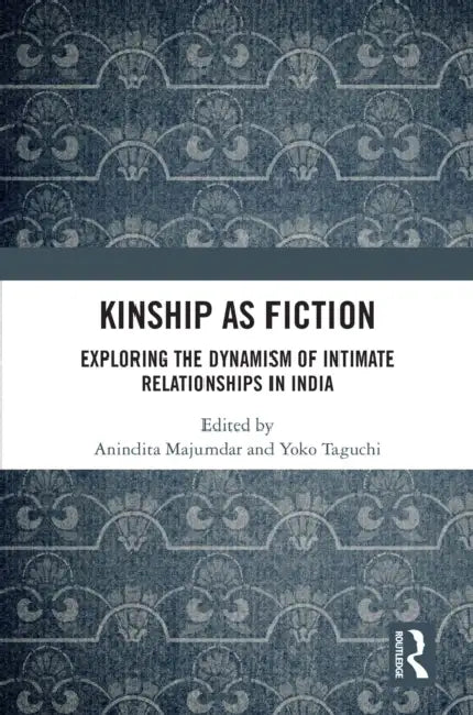 Kinship as Fiction: Exploring the Dynamism of Intimate Relationships in India by Anindita Majumdar