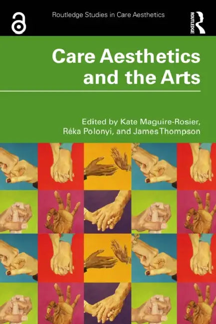 Care Aesthetics and the Arts by Kate Maguire-Rosier, Réka Polonyi, James Thompson