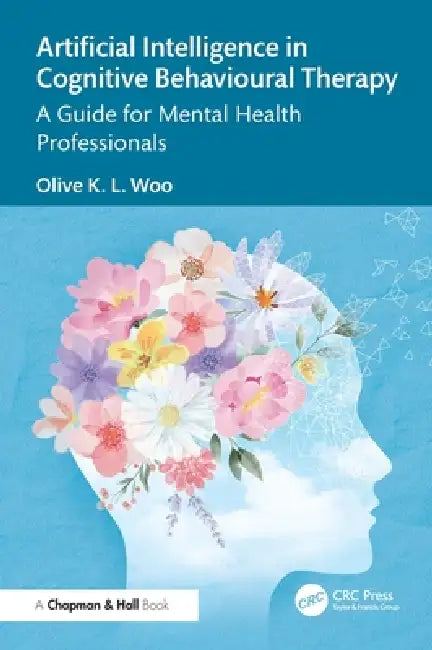 Artificial Intelligence in Cognitive Behavioural Therapy: A Guide for Mental Health Professionals by Olive K. L. Woo