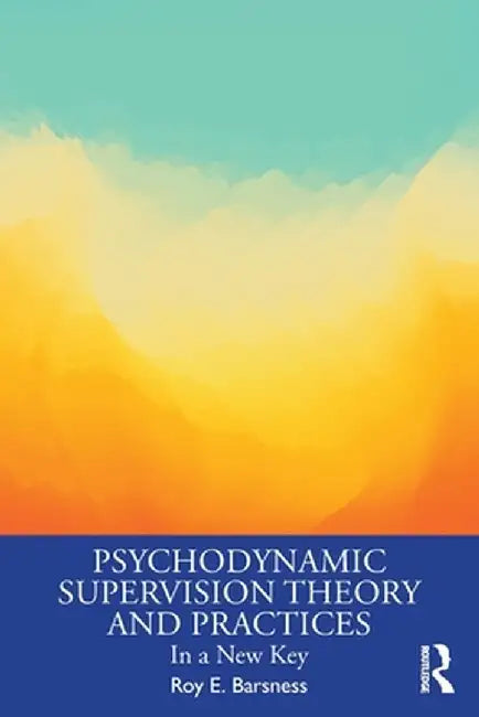 Psychodynamic Supervision Theory and Practices: In a New Key by Roy E. Barsness