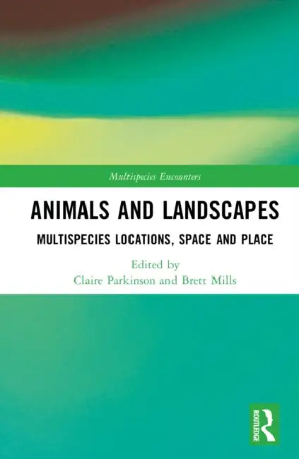 Animals and Landscapes: Multispecies Locations, Space and Place by Claire Parkinson, Brett Mills