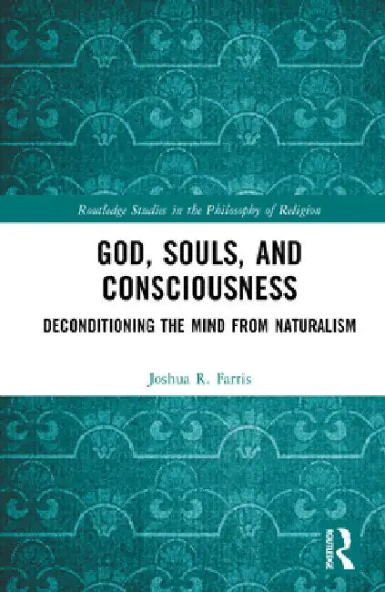 God, Souls, and Consciousness: Deconditioning the Mind from Naturalism by Joshua R. Farris