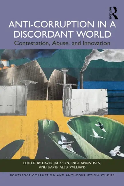 Anti-Corruption in a Discordant World: Contestation, Abuse, and Innovation by David Jackson, Inge Amundsen, David Aled Williams