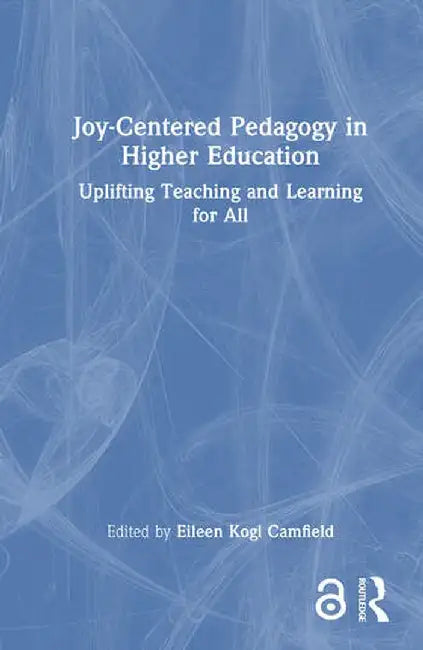 Joy-Centered Pedagogy in Higher Education: Uplifting Teaching and Learning for All by Eileen Kogl Camfield