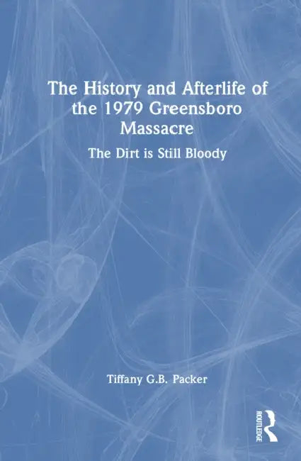 The History and Afterlife of the 1979 Greensboro Massacre by Tiffany G. B. Packer