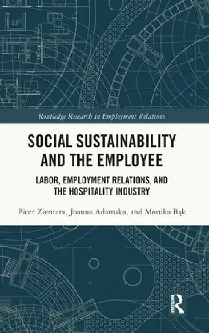 Social Sustainability and the Employee: Labor, Employment Relations, and the Hospitality Industry by Piotr Zientara