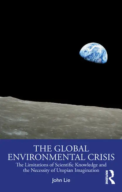 The Global Environmental Crisis: The Limitations of Scientific Knowledge and the Necessity of Utopian Imagination by John Lie