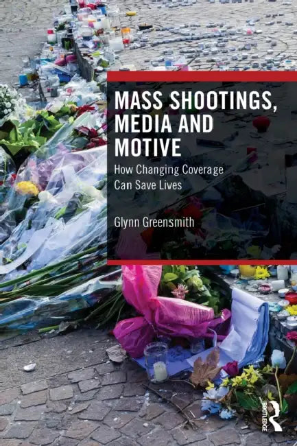 Mass Shootings, Media and Motive: How Changing Coverage Can Save Lives by Glynn Greensmith