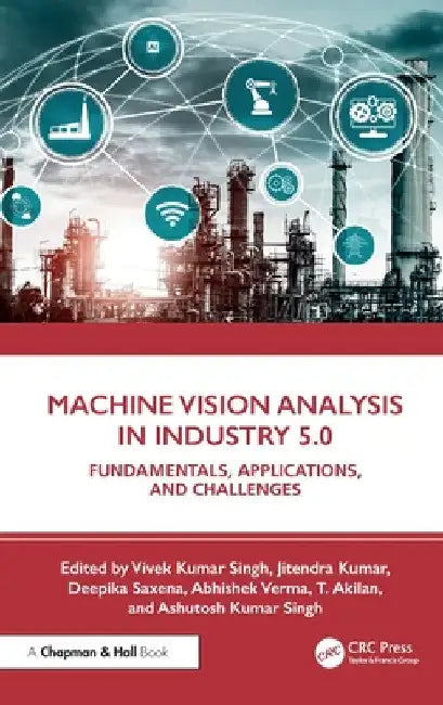 Machine Vision Analysis in Industry 5.0: Fundamentals, Applications, and Challenges by Vivek Kumar Singh