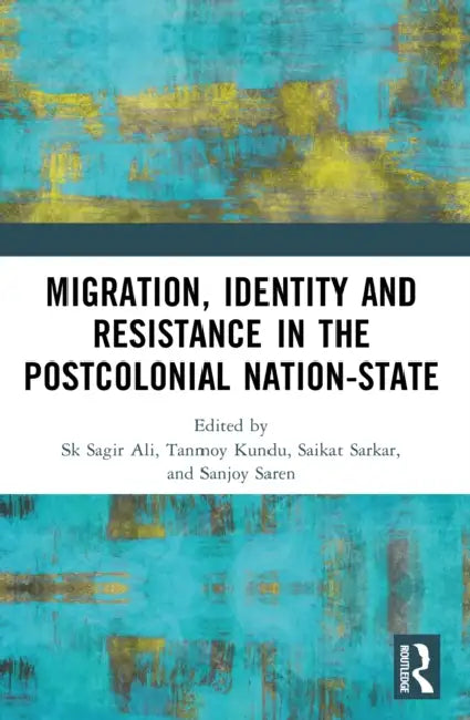 Migration, Identity and Resistance in the Postcolonial Nation-State by Sk Sagir Ali, Tanmoy Kundu, Saikat Sarkar