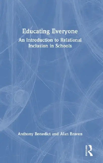 Educating Everyone: An Introduction to Relational Inclusion in Schools by Anthony Benedict