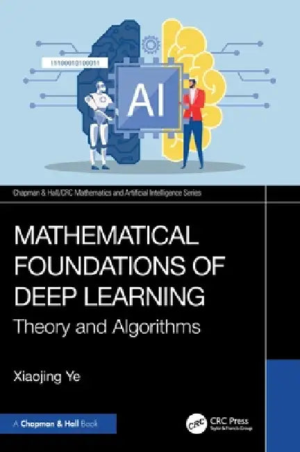 Mathematical Foundations of Deep Learning: Theory and Algorithms by Xiaojing Ye