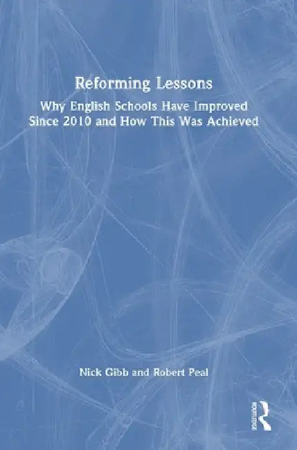 Reforming Lessons: Why English Schools Have Improved Since 2010 and How This Was Achieved by Nick Gibb