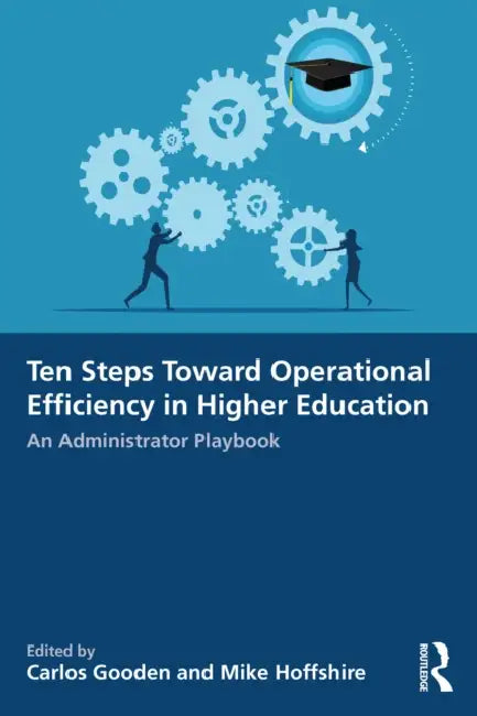 Ten Steps Toward Greater Operational Efficiency in Higher Education: An Administrator Playbook by Carlos Gooden, Mike Hoffshire